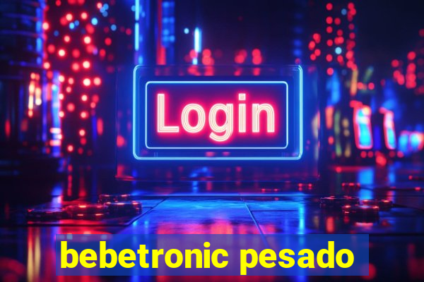 bebetronic pesado