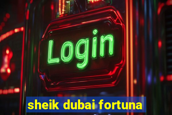 sheik dubai fortuna