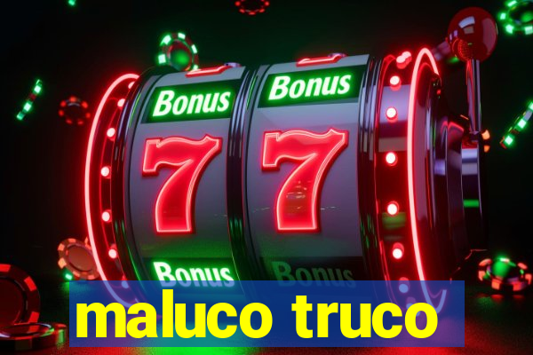 maluco truco