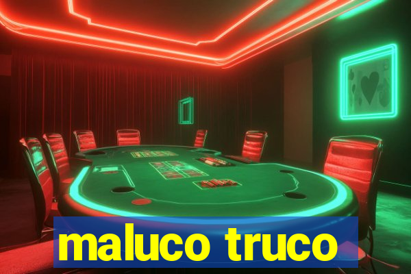 maluco truco