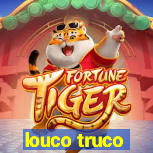 louco truco