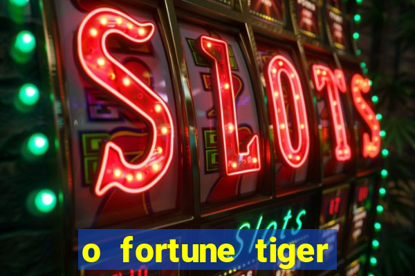 o fortune tiger paga mesmo