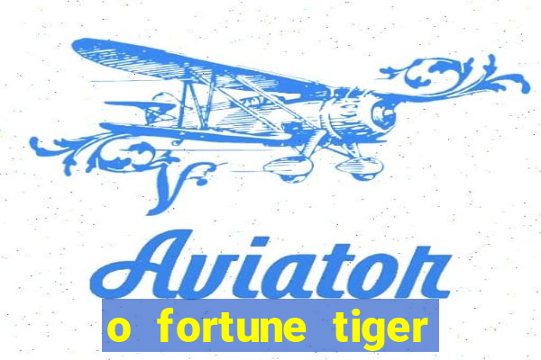 o fortune tiger paga mesmo