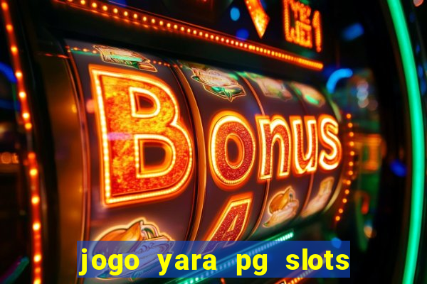 jogo yara pg slots paga mesmo