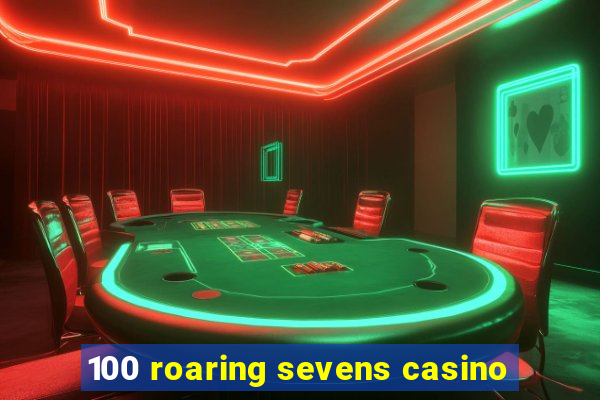 100 roaring sevens casino