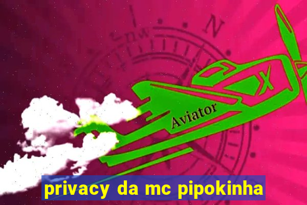 privacy da mc pipokinha