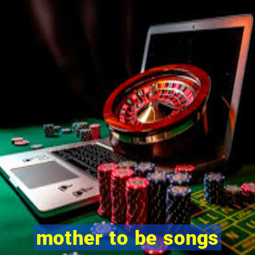 mother to be songs