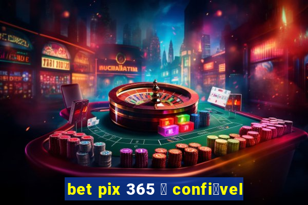 bet pix 365 茅 confi谩vel