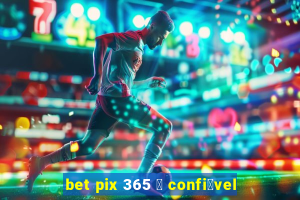 bet pix 365 茅 confi谩vel