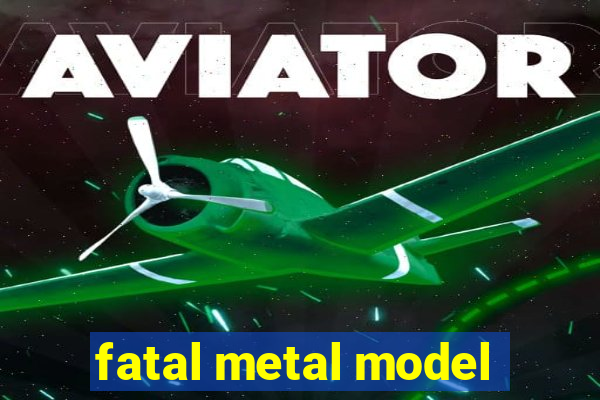 fatal metal model