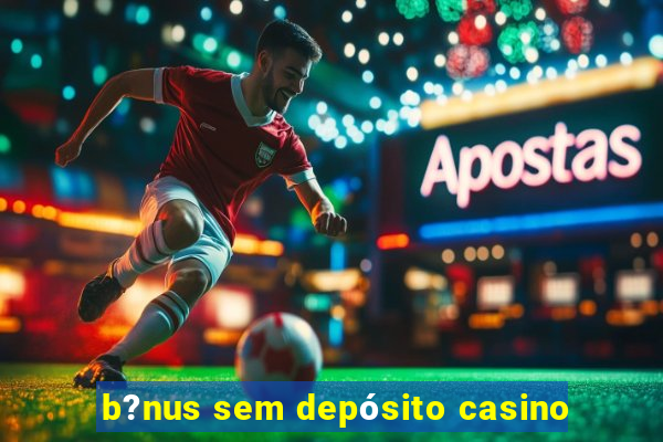 b?nus sem depósito casino