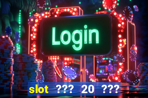 slot ??? 20 ??? 100 ?????? 200 ?????????