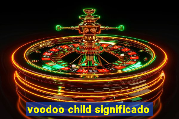 voodoo child significado