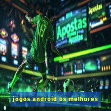 jogos android os melhores