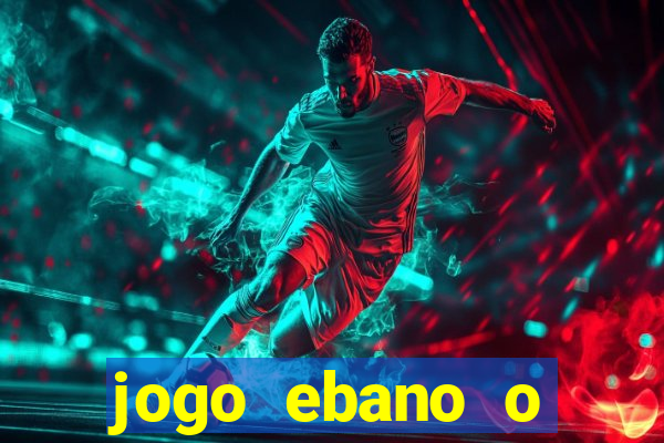 jogo ebano o regresso do rei