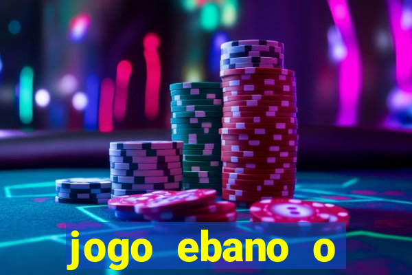 jogo ebano o regresso do rei