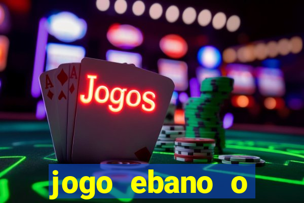 jogo ebano o regresso do rei