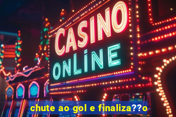 chute ao gol e finaliza??o