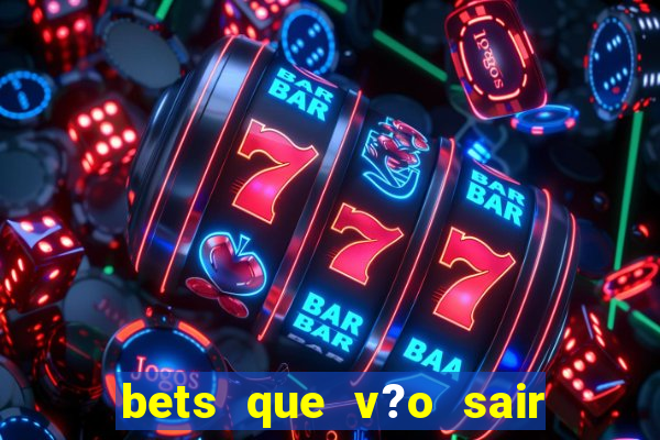 bets que v?o sair do ar