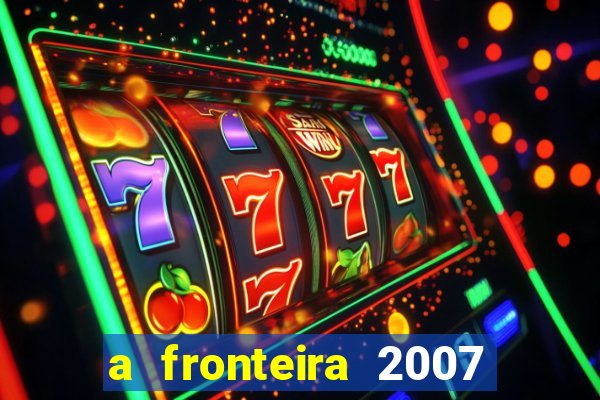 a fronteira 2007 filme completo download