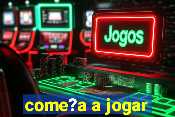 come?a a jogar