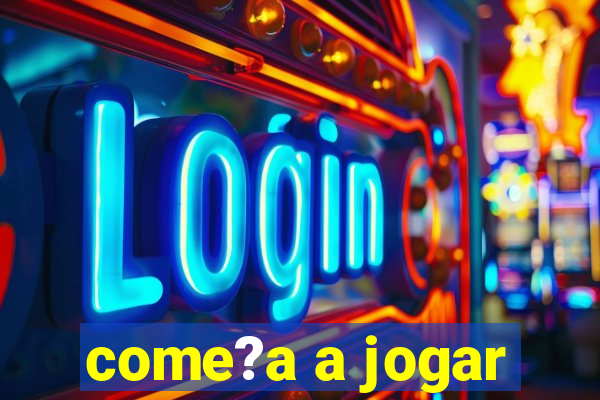 come?a a jogar