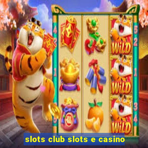 slots club slots e casino