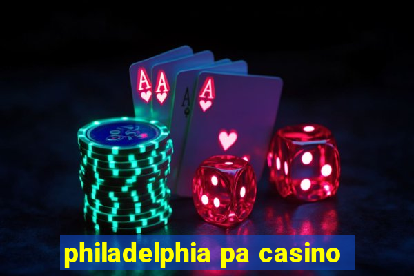 philadelphia pa casino