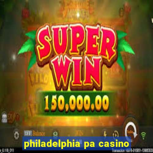 philadelphia pa casino