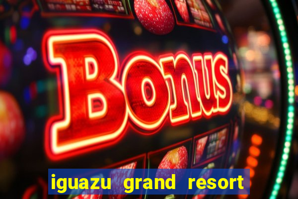 iguazu grand resort spa & casino argentina