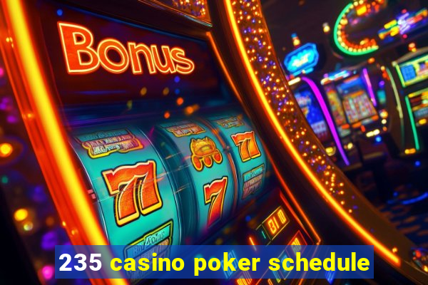 235 casino poker schedule