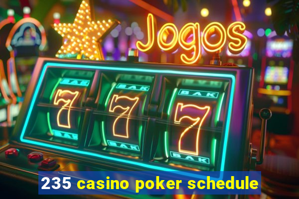 235 casino poker schedule