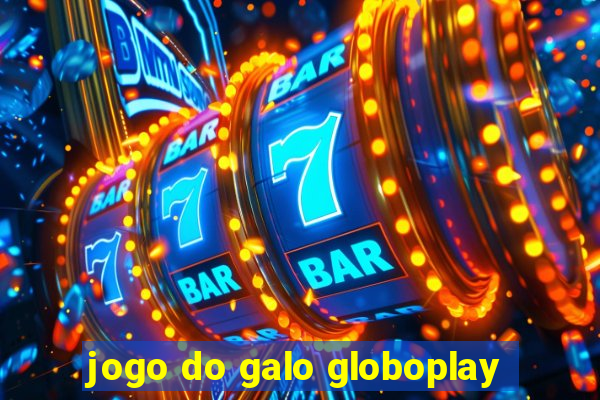 jogo do galo globoplay