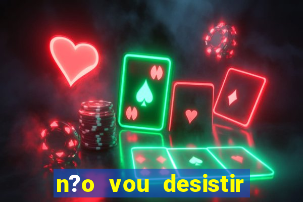 n?o vou desistir deus está comigo