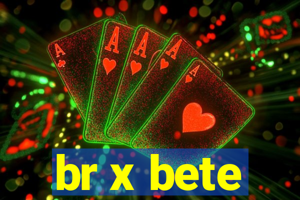 br x bete