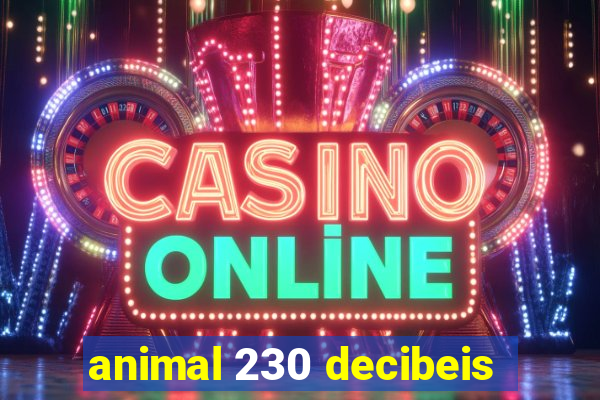 animal 230 decibeis