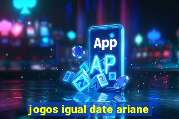 jogos igual date ariane