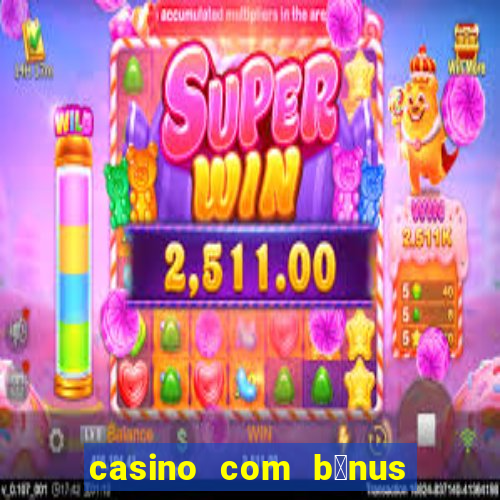 casino com b么nus gr谩tis de boas-vindas