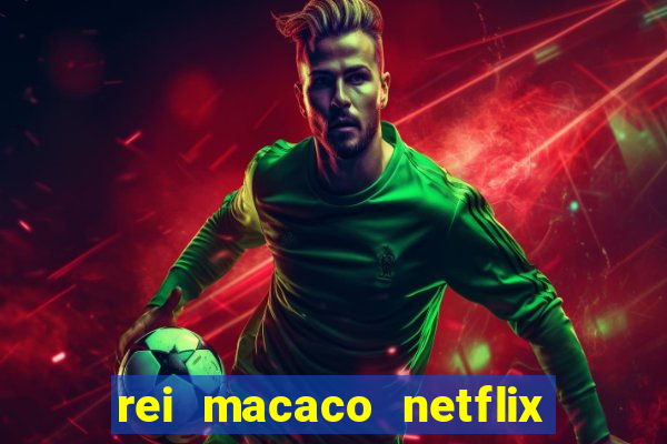 rei macaco netflix 3 temporada