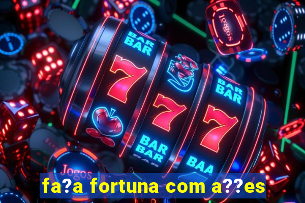 fa?a fortuna com a??es