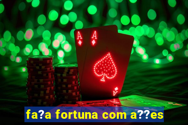 fa?a fortuna com a??es