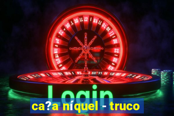 ca?a níquel - truco