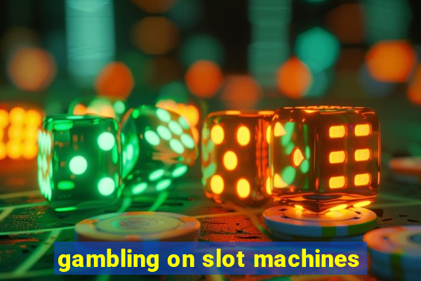 gambling on slot machines