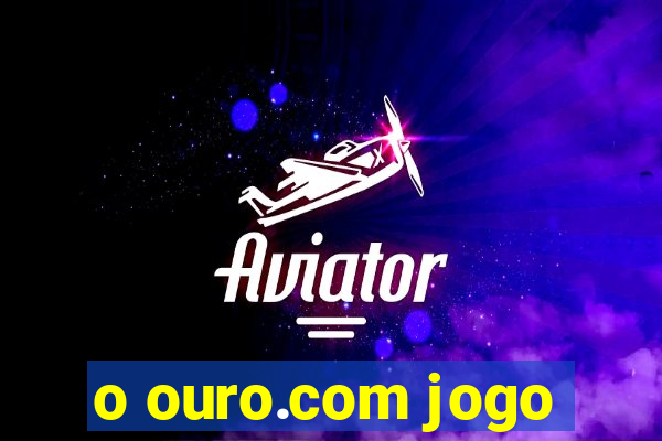 o ouro.com jogo