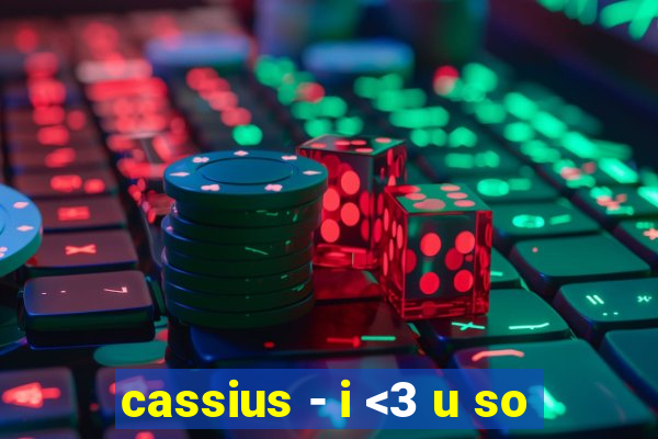 cassius - i <3 u so