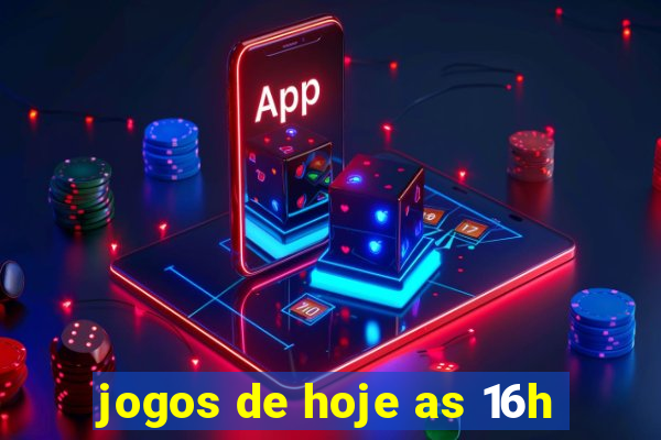 jogos de hoje as 16h