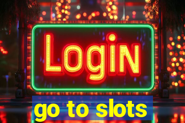 go to slots