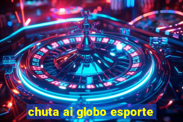 chuta ai globo esporte