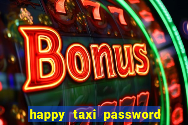 happy taxi password road 96 a45