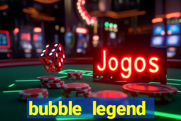 bubble legend ganhar dinheiro